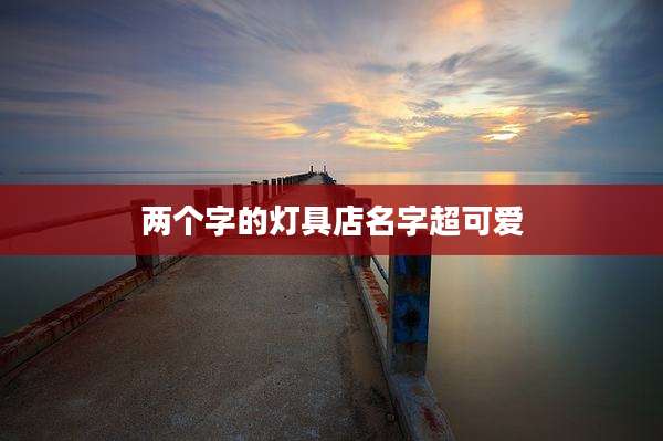 两个字的灯具店名字超可爱