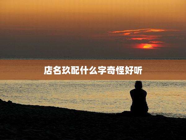 店名玖配什么字奇怪好听