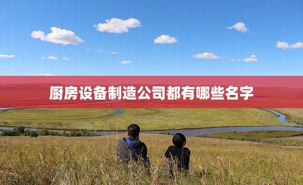 厨房设备制造公司都有哪些名字