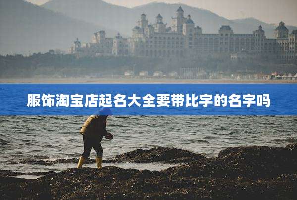 服饰淘宝店起名大全要带比字的名字吗
