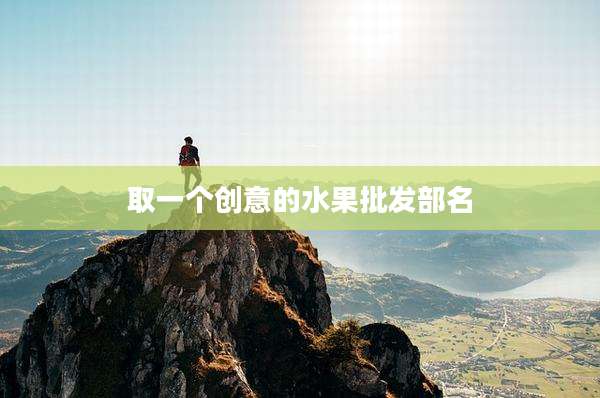 取一个创意的水果批发部名