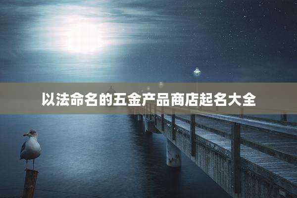 以法命名的五金产品商店起名大全