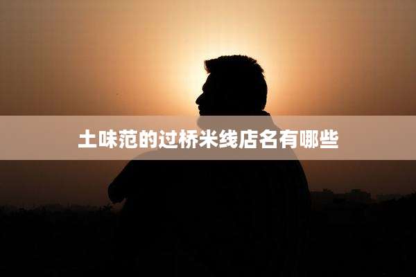 土味范的过桥米线店名有哪些