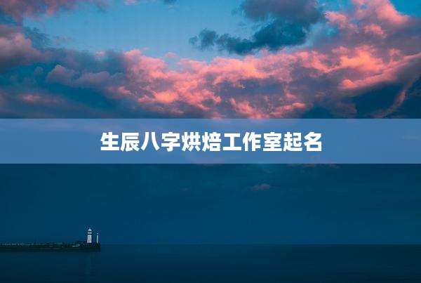 生辰八字烘焙工作室起名