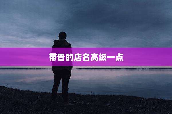 带晋的店名高级一点