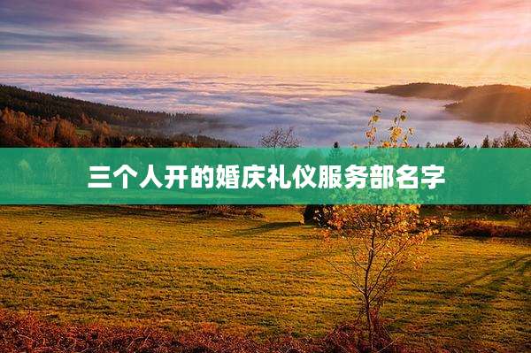 三个人开的婚庆礼仪服务部名字