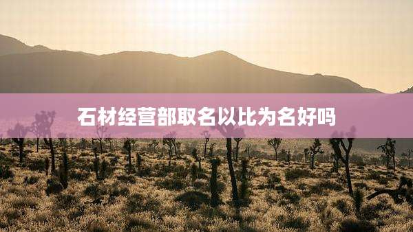 石材经营部取名以比为名好吗