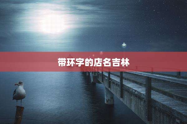 带环字的店名吉林