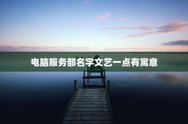 电脑服务部名字文艺一点有寓意