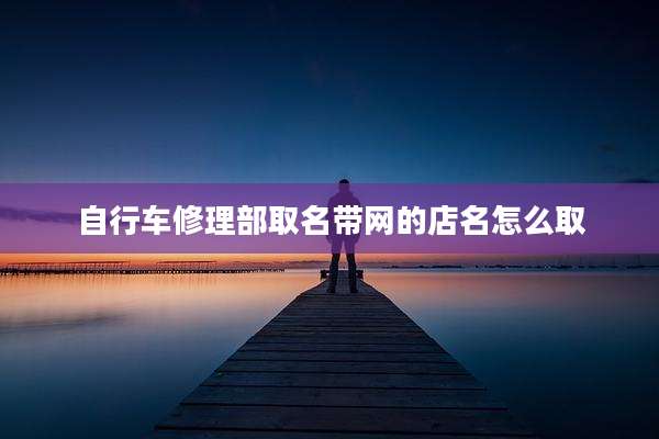 自行车修理部取名带网的店名怎么取