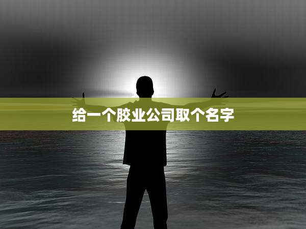 给一个胶业公司取个名字