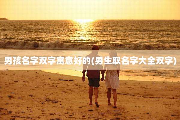 男孩名字双字寓意好的(男生取名字大全双字)