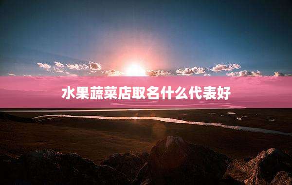 水果蔬菜店取名什么代表好