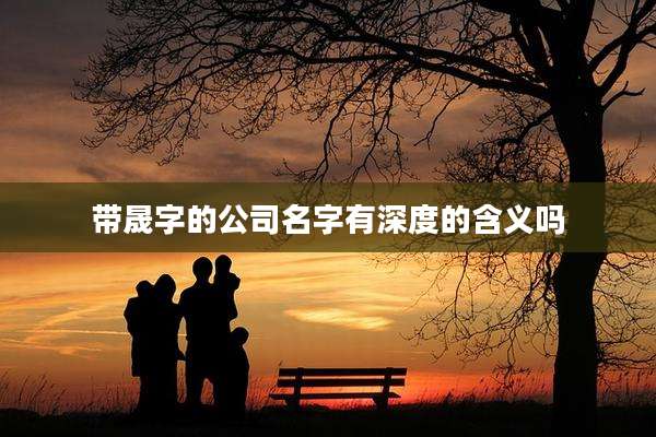 带晟字的公司名字有深度的含义吗