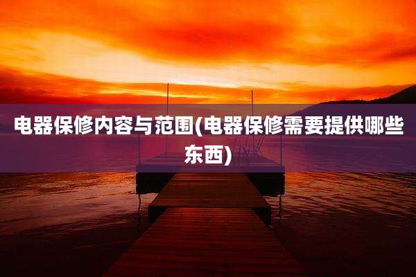 电器保修内容与范围(电器保修需要提供哪些东西)