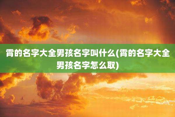 霄的名字大全男孩名字叫什么(霄的名字大全男孩名字怎么取)