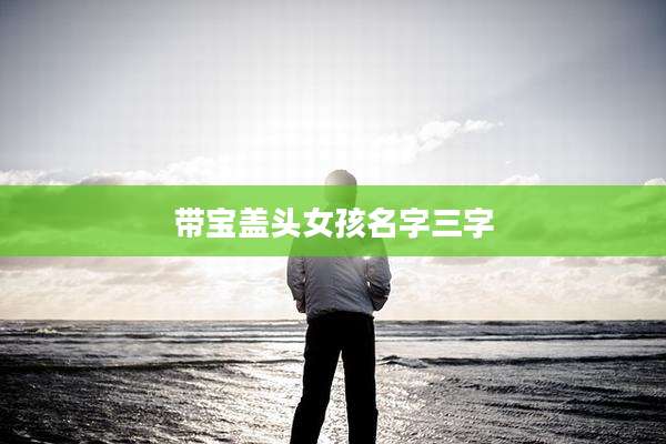 带宝盖头女孩名字三字