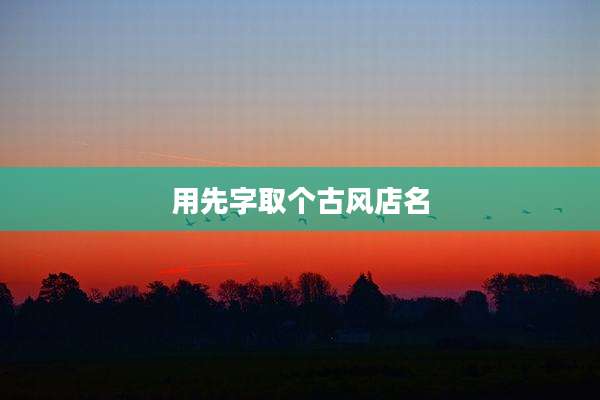 用先字取个古风店名