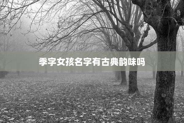 季字女孩名字有古典韵味吗