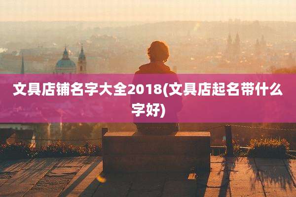 文具店铺名字大全2018(文具店起名带什么字好)