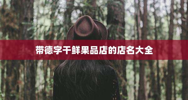 带德字干鲜果品店的店名大全