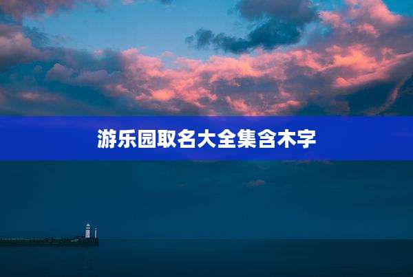 游乐园取名大全集含木字