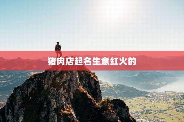 猪肉店起名生意红火的