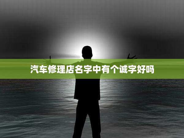汽车修理店名字中有个诚字好吗