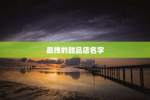 最拽的甜品店名字