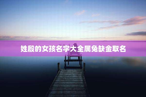 姓殷的女孩名字大全属兔缺金取名