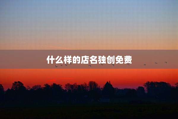 什么样的店名独创免费