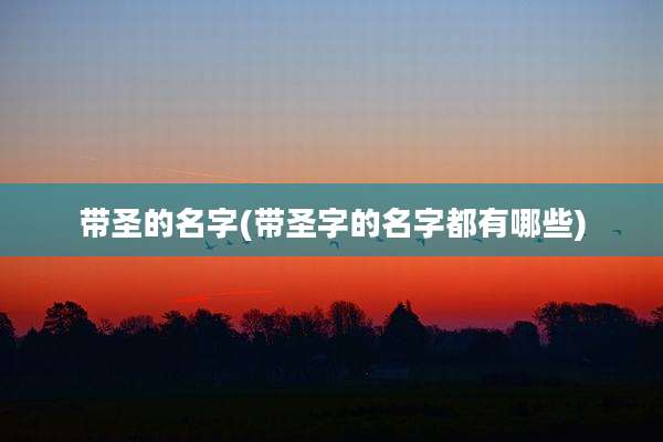 带圣的名字(带圣字的名字都有哪些)