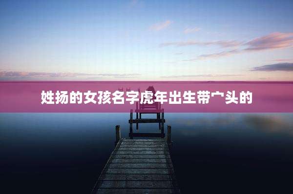 姓扬的女孩名字虎年出生带宀头的