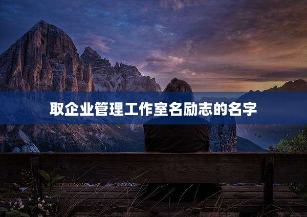 取企业管理工作室名励志的名字