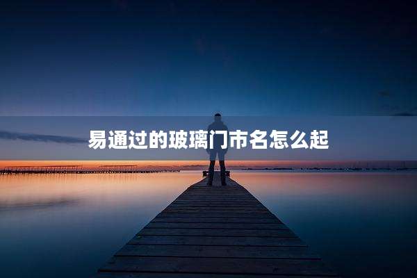 易通过的玻璃门市名怎么起