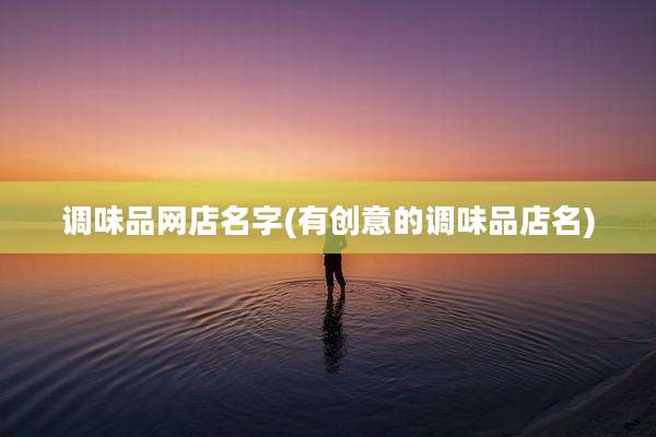 调味品网店名字(有创意的调味品店名)