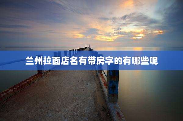 兰州拉面店名有带房字的有哪些呢