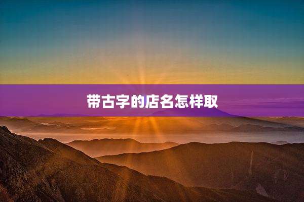 带古字的店名怎样取