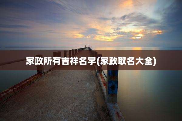 家政所有吉祥名字(家政取名大全)