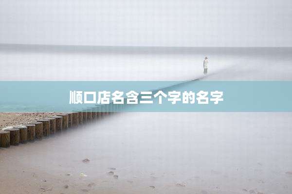 顺口店名含三个字的名字