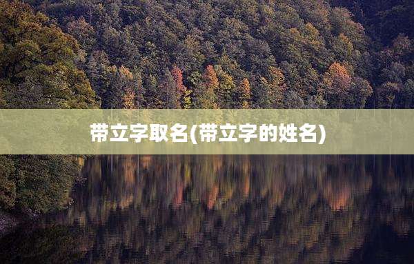 带立字取名(带立字的姓名)