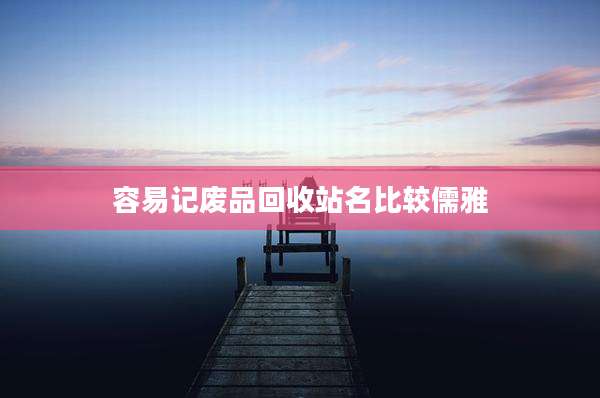 容易记废品回收站名比较儒雅
