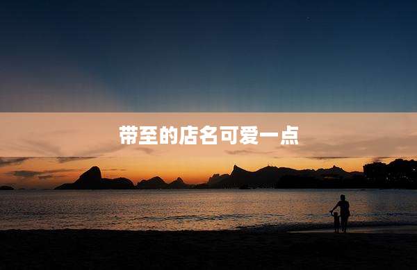 带至的店名可爱一点