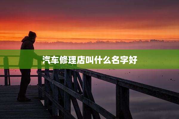 汽车修理店叫什么名字好
