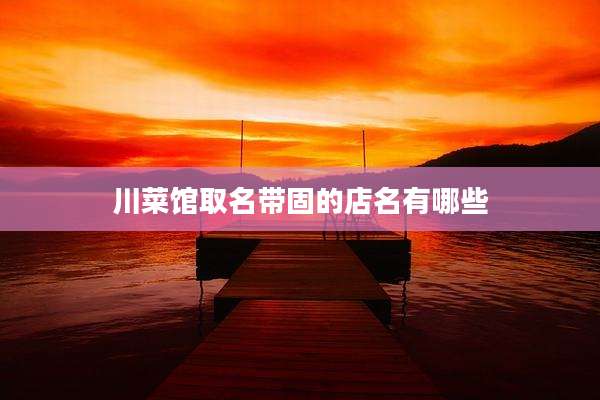 川菜馆取名带固的店名有哪些