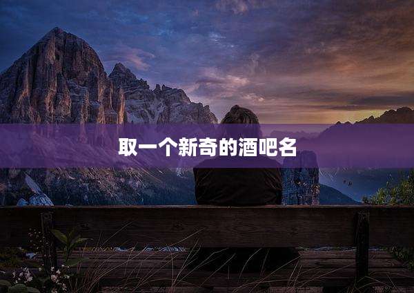 取一个新奇的酒吧名