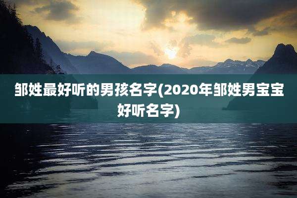 邹姓最好听的男孩名字(2020年邹姓男宝宝好听名字)