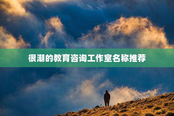 很潮的教育咨询工作室名称推荐