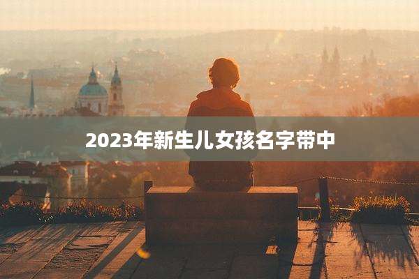 2023年新生儿女孩名字带中