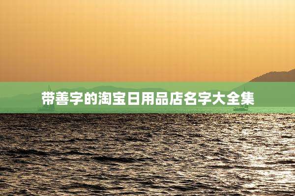 带善字的淘宝日用品店名字大全集